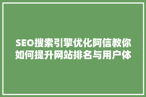 SEO搜索引擎优化阿信教你如何提升网站排名与用户体验