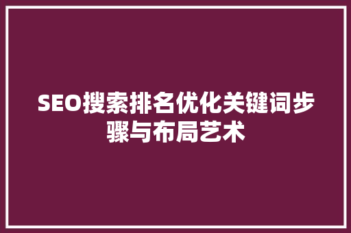 SEO搜索排名优化关键词步骤与布局艺术