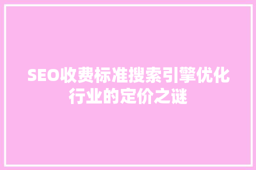 SEO收费标准搜索引擎优化行业的定价之谜