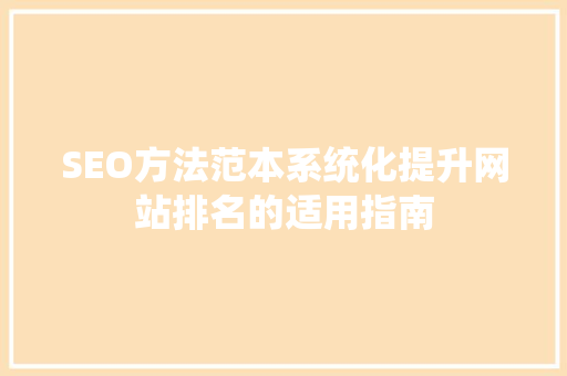 SEO方法范本系统化提升网站排名的适用指南