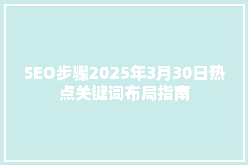 SEO步骤2025年3月30日热点关键词布局指南