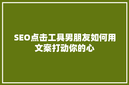 SEO点击工具男朋友如何用文案打动你的心