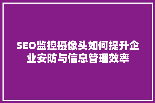 SEO监控摄像头如何提升企业安防与信息管理效率