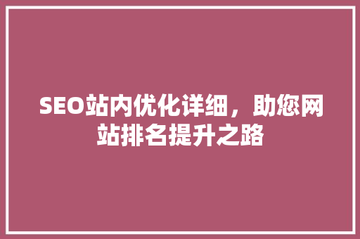 SEO站内优化详细，助您网站排名提升之路