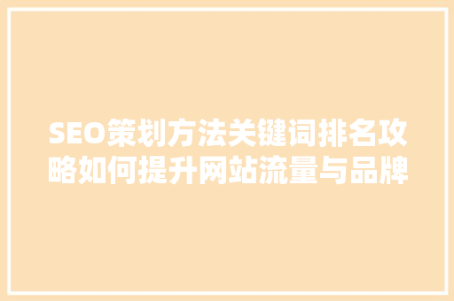 SEO策划方法关键词排名攻略如何提升网站流量与品牌影响力  第1张