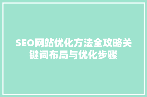 SEO网站优化方法全攻略关键词布局与优化步骤