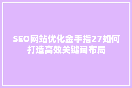 SEO网站优化金手指27如何打造高效关键词布局