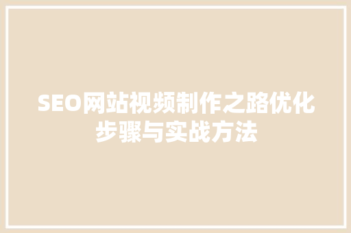 SEO网站视频制作之路优化步骤与实战方法