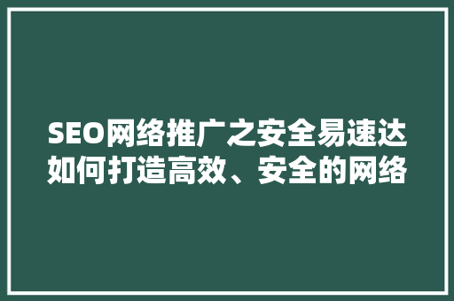 SEO网络推广之安全易速达如何打造高效、安全的网络营销步骤  第1张