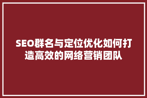 SEO群名与定位优化如何打造高效的网络营销团队