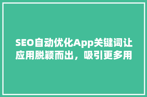 SEO自动优化App关键词让应用脱颖而出，吸引更多用户