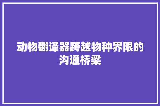 动物翻译器跨越物种界限的沟通桥梁