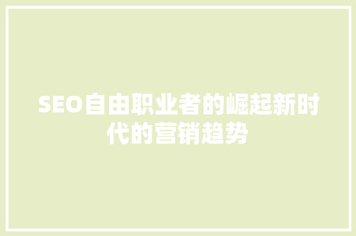 SEO自由职业者的崛起新时代的营销趋势  第1张