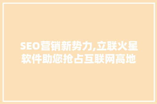 SEO营销新势力,立联火星软件助您抢占互联网高地