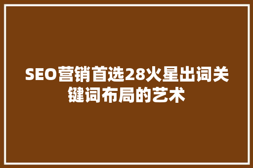 SEO营销首选28火星出词关键词布局的艺术