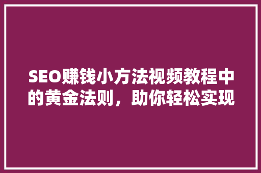 SEO赚钱小方法视频教程中的黄金法则，助你轻松实现网络盈利