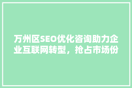 万州区SEO优化咨询助力企业互联网转型，抢占市场份额