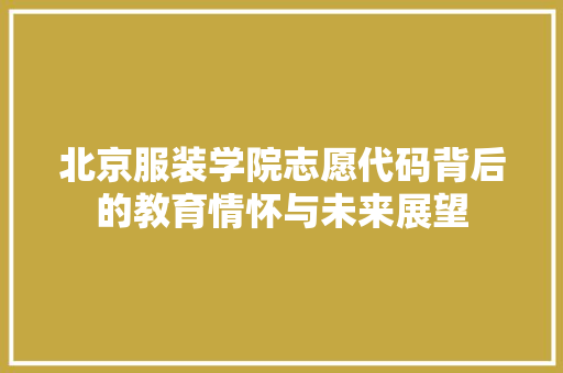北京服装学院志愿代码背后的教育情怀与未来展望