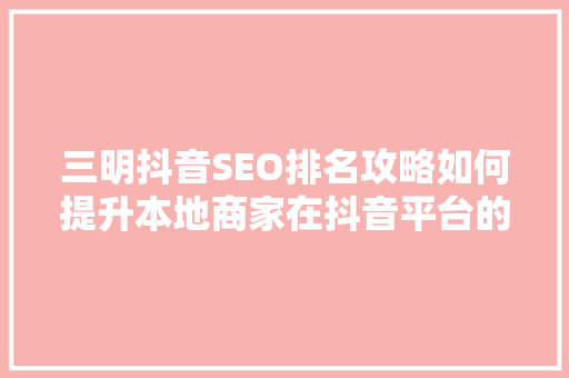 三明抖音SEO排名攻略如何提升本地商家在抖音平台的竞争力