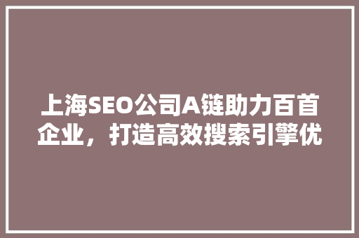 上海SEO公司A链助力百首企业，打造高效搜索引擎优化步骤
