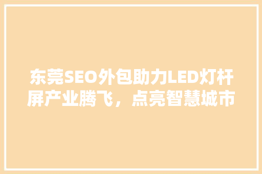 东莞SEO外包助力LED灯杆屏产业腾飞，点亮智慧城市之光