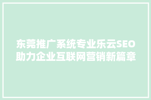 东莞推广系统专业乐云SEO助力企业互联网营销新篇章