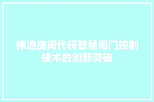 伟迪捷阀代码智慧阀门控制技术的创新突破
