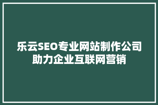 乐云SEO专业网站制作公司助力企业互联网营销