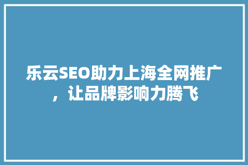 乐云SEO助力上海全网推广，让品牌影响力腾飞