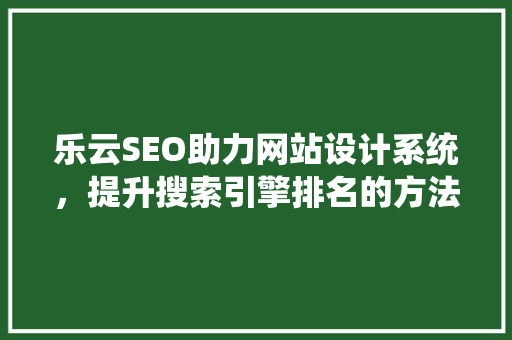乐云SEO助力网站设计系统，提升搜索引擎排名的方法