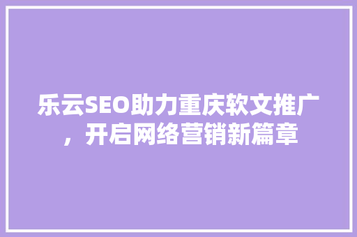 乐云SEO助力重庆软文推广，开启网络营销新篇章