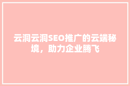 云洞云洞SEO推广的云端秘境，助力企业腾飞