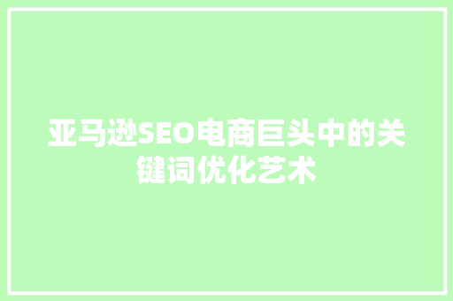 亚马逊SEO电商巨头中的关键词优化艺术