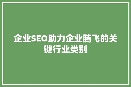 企业SEO助力企业腾飞的关键行业类别