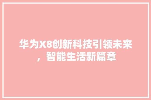 华为X8创新科技引领未来，智能生活新篇章