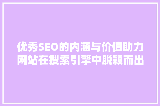 优秀SEO的内涵与价值助力网站在搜索引擎中脱颖而出