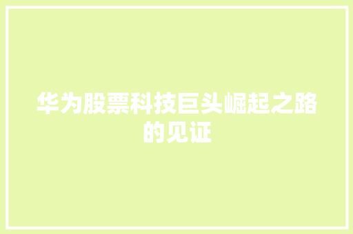 华为股票科技巨头崛起之路的见证