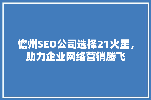 儋州SEO公司选择21火星，助力企业网络营销腾飞  第1张