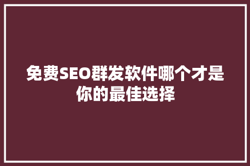 免费SEO群发软件哪个才是你的最佳选择