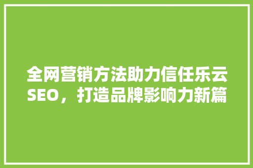全网营销方法助力信任乐云SEO，打造品牌影响力新篇章