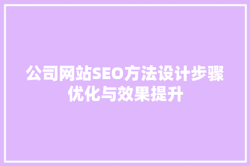 公司网站SEO方法设计步骤优化与效果提升
