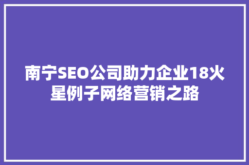 南宁SEO公司助力企业18火星例子网络营销之路