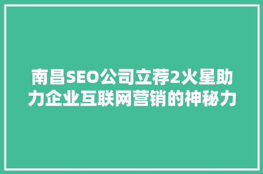 南昌SEO公司立荐2火星助力企业互联网营销的神秘力量