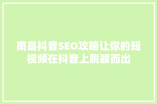 南昌抖音SEO攻略让你的短视频在抖音上脱颖而出  第1张