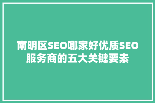 南明区SEO哪家好优质SEO服务商的五大关键要素