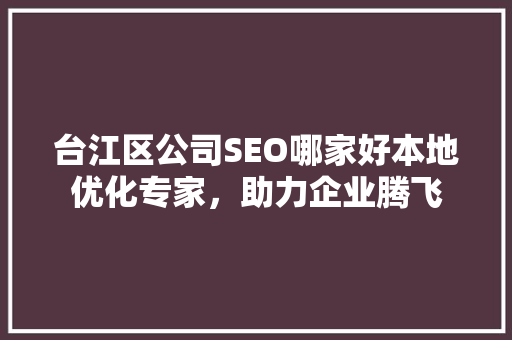 台江区公司SEO哪家好本地优化专家，助力企业腾飞