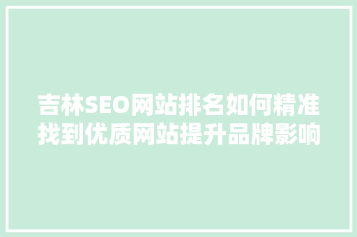 吉林SEO网站排名如何精准找到优质网站提升品牌影响力