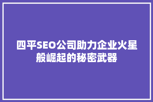 四平SEO公司助力企业火星般崛起的秘密武器