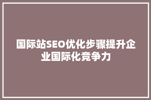 国际站SEO优化步骤提升企业国际化竞争力