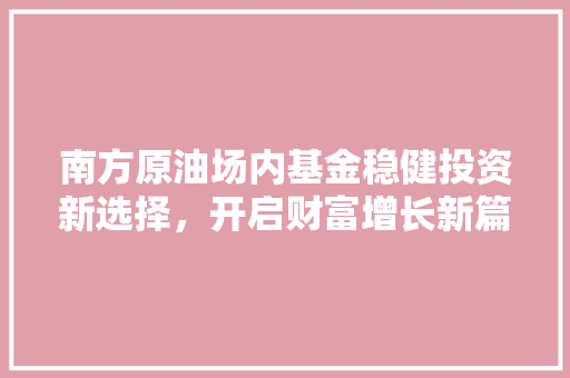 南方原油场内基金稳健投资新选择，开启财富增长新篇章